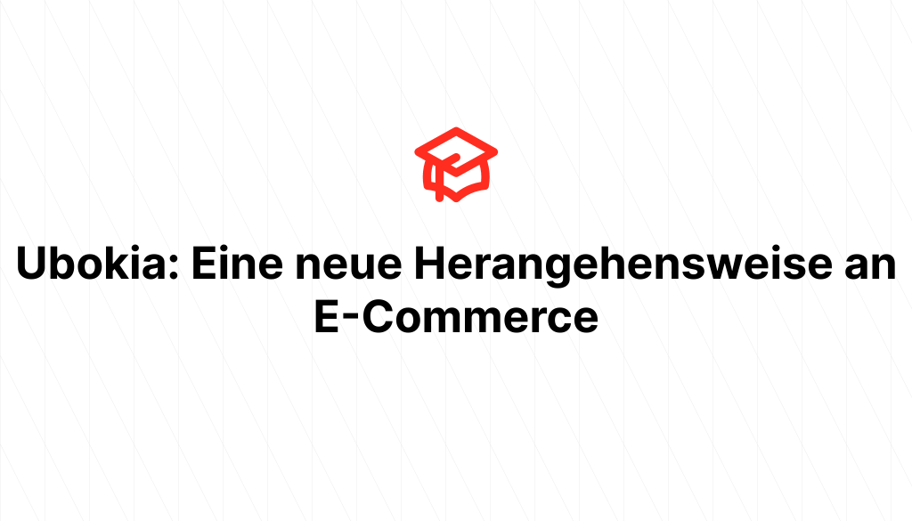 Ubokia: Eine neue Herangehensweise an E-Commerce