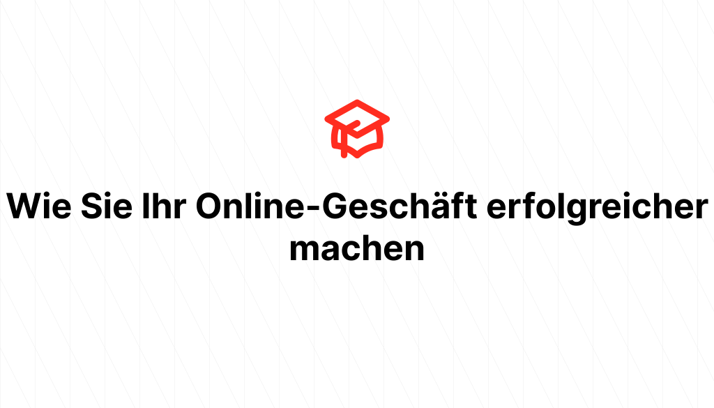 Wie Sie Ihr Online-Geschäft erfolgreicher machen